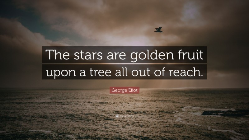 George Eliot Quote: “The stars are golden fruit upon a tree all out of reach.”
