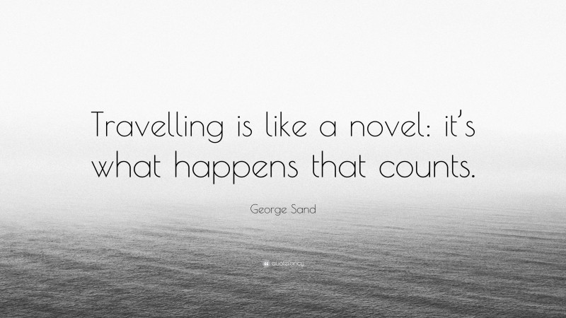 George Sand Quote: “Travelling is like a novel: it’s what happens that counts.”