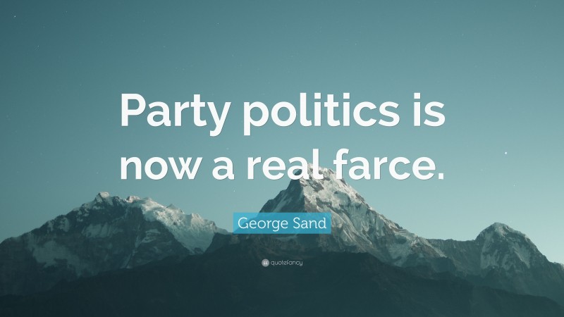 George Sand Quote: “Party politics is now a real farce.”