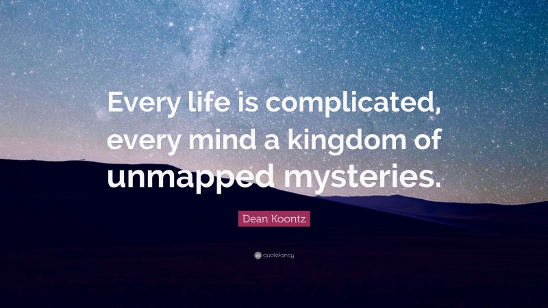 Dean Koontz Quote: “Every life is complicated, every mind a kingdom of unmapped mysteries.”