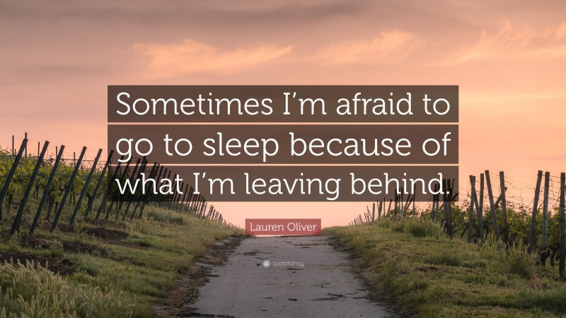 Lauren Oliver Quote: “Sometimes I’m afraid to go to sleep because of what I’m leaving behind.”