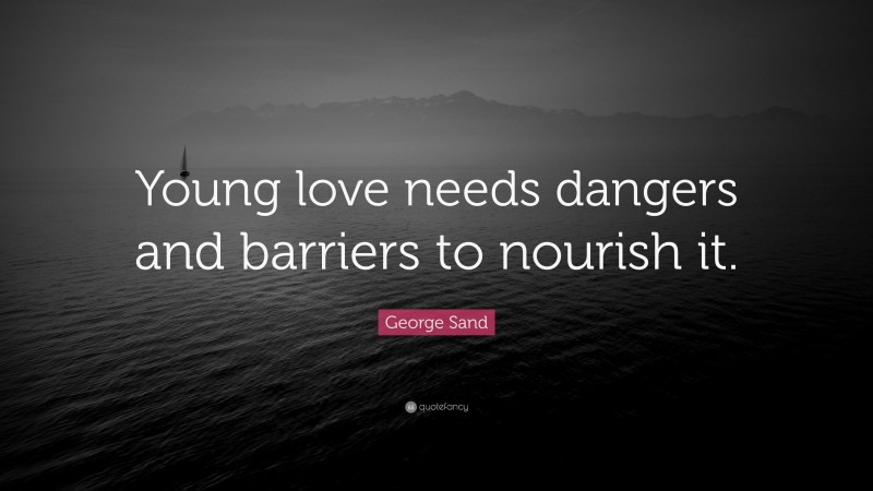 George Sand Quote: “Young love needs dangers and barriers to nourish it.”