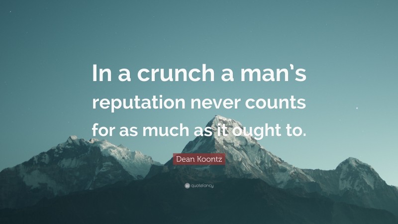 Dean Koontz Quote: “In a crunch a man’s reputation never counts for as much as it ought to.”