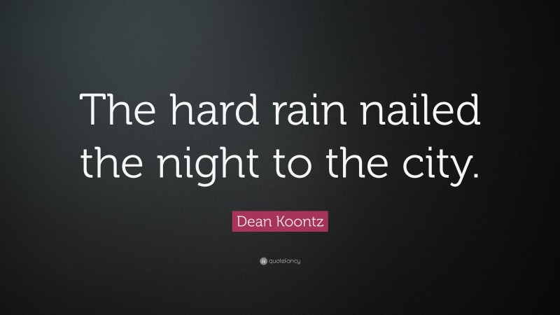 Dean Koontz Quote: “The hard rain nailed the night to the city.”
