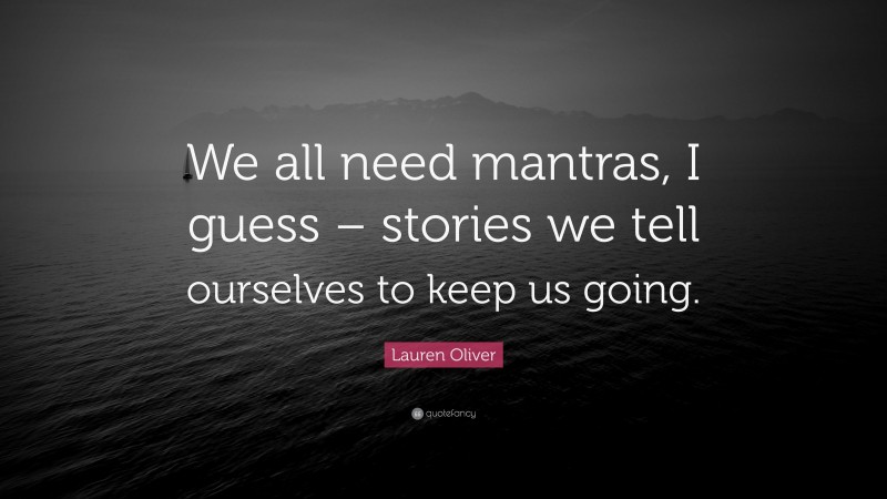 Lauren Oliver Quote: “We all need mantras, I guess – stories we tell ourselves to keep us going.”