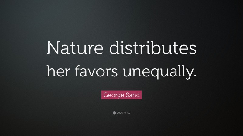 George Sand Quote: “Nature distributes her favors unequally.”