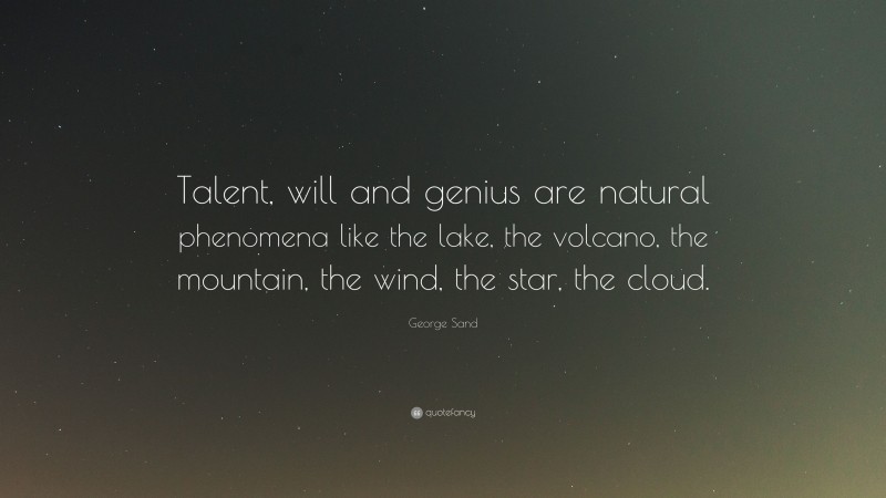 George Sand Quote: “Talent, will and genius are natural phenomena like the lake, the volcano, the mountain, the wind, the star, the cloud.”