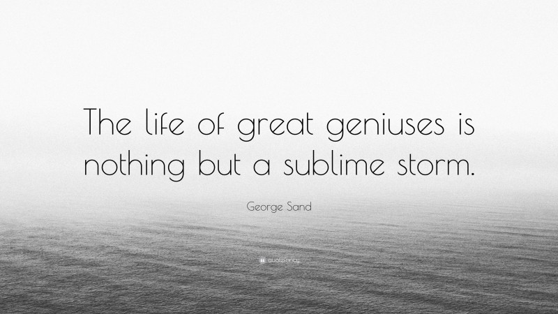 George Sand Quote: “The life of great geniuses is nothing but a sublime storm.”