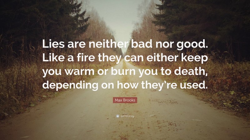 Max Brooks Quote: “Lies are neither bad nor good. Like a fire they can either keep you warm or burn you to death, depending on how they’re used.”