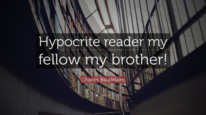 Charles Baudelaire Quote: “Hypocrite reader my fellow my brother!”