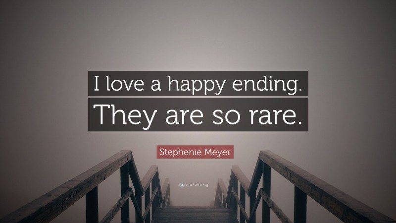 Stephenie Meyer Quote: “I love a happy ending. They are so rare.”