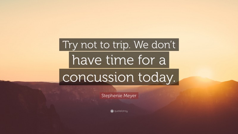 Stephenie Meyer Quote: “Try not to trip. We don’t have time for a concussion today.”