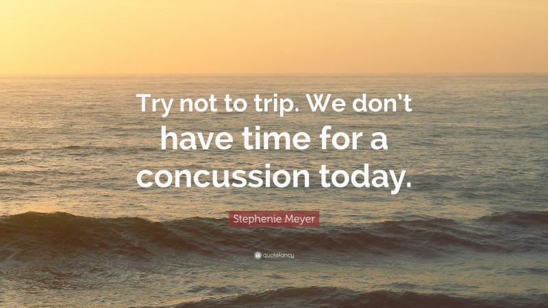Stephenie Meyer Quote: “Try not to trip. We don’t have time for a concussion today.”