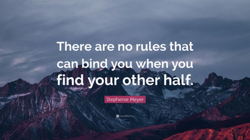 Stephenie Meyer Quote: “There are no rules that can bind you when you find your other half.”
