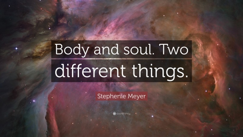 Stephenie Meyer Quote: “Body and soul. Two different things.”