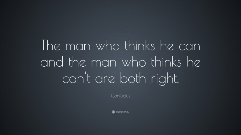 Confucius Quote: “The man who thinks he can and the man who thinks he ...