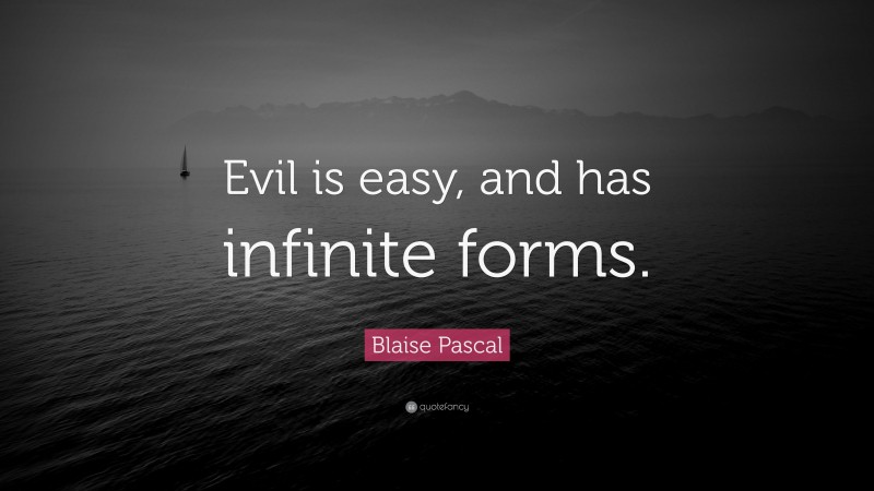 Blaise Pascal Quote: “Evil is easy, and has infinite forms.”