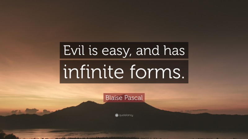 Blaise Pascal Quote: “Evil is easy, and has infinite forms.”