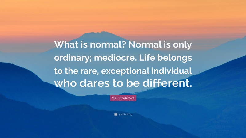 V.C. Andrews Quote: “What is normal? Normal is only ordinary; mediocre. Life belongs to the rare, exceptional individual who dares to be different.”