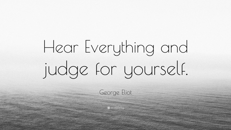 George Eliot Quote: “Hear Everything and judge for yourself.”