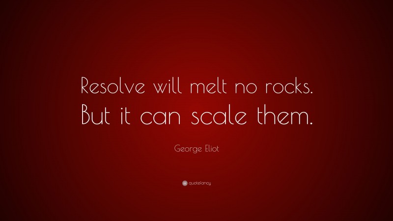 George Eliot Quote: “Resolve will melt no rocks. But it can scale them.”