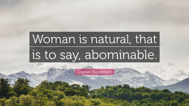 Charles Baudelaire Quote: “Woman is natural, that is to say, abominable.”