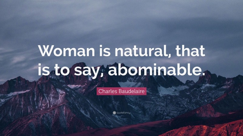 Charles Baudelaire Quote: “Woman is natural, that is to say, abominable.”