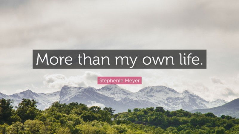 Stephenie Meyer Quote: “More than my own life.”