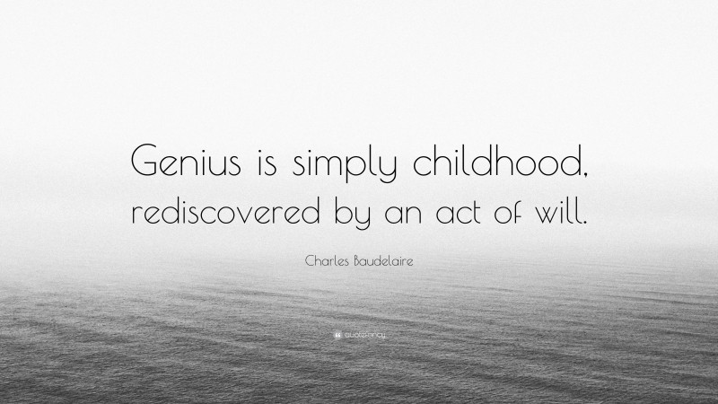 Charles Baudelaire Quote: “Genius is simply childhood, rediscovered by an act of will.”
