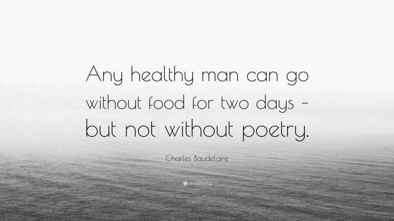 Charles Baudelaire Quote: “Any healthy man can go without food for two days – but not without poetry.”