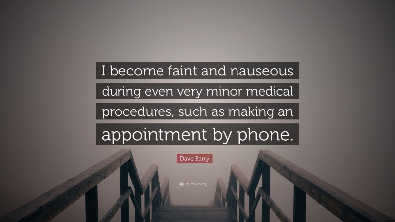 Dave Barry Quote: “I become faint and nauseous during even very minor medical procedures, such as making an appointment by phone.”