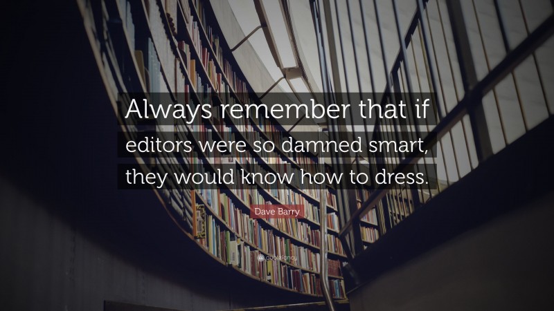 Dave Barry Quote: “Always remember that if editors were so damned smart, they would know how to dress.”
