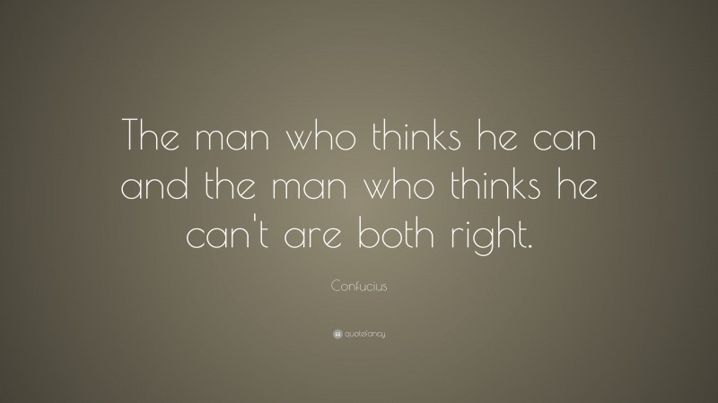 Confucius Quote: “The man who thinks he can and the man who thinks he can't are both right.”