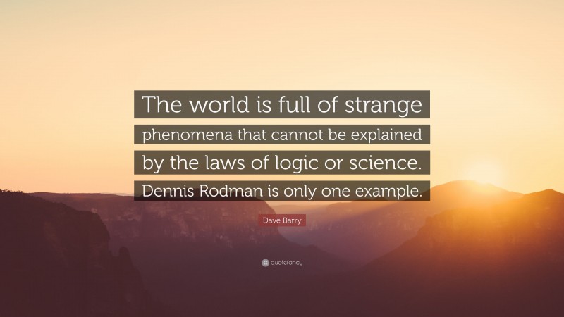 Dave Barry Quote: “The world is full of strange phenomena that cannot be explained by the laws of logic or science. Dennis Rodman is only one example.”
