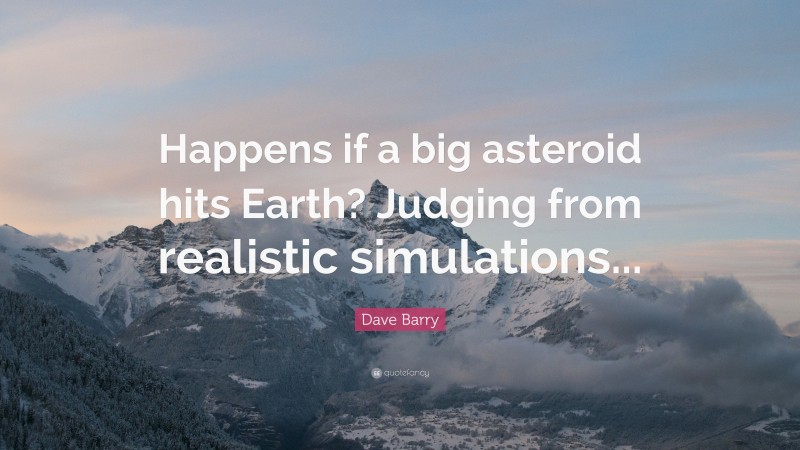 Dave Barry Quote: “Happens if a big asteroid hits Earth? Judging from realistic simulations...”