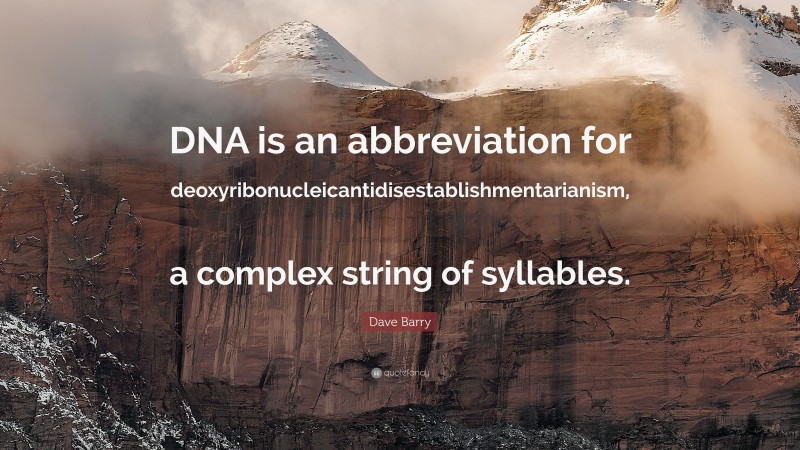 Dave Barry Quote: “DNA is an abbreviation for deoxyribonucleicantidisestablishmentarianism, a complex string of syllables.”
