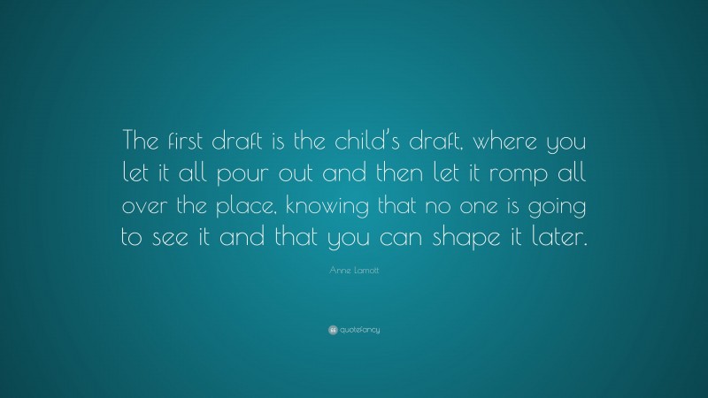 Anne Lamott Quote: “The first draft is the child’s draft, where you let ...