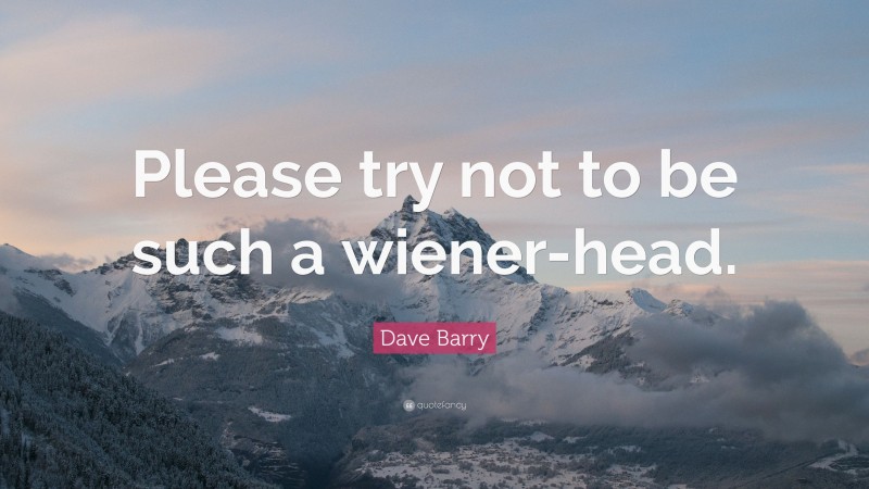 Dave Barry Quote: “Please try not to be such a wiener-head.”