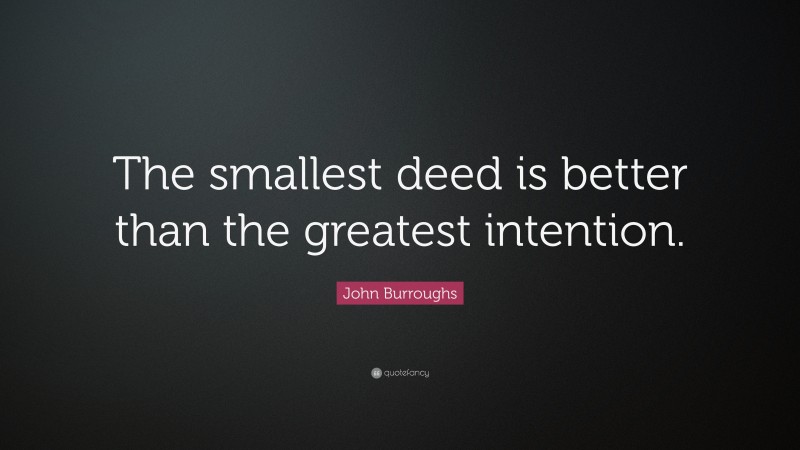 john-burroughs-quote-the-smallest-deed-is-better-than-the-greatest