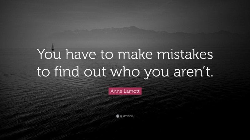 Anne Lamott Quote: “You have to make mistakes to find out who you aren’t.”