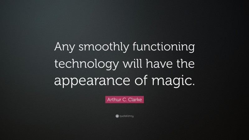 Arthur C. Clarke Quote: “Any smoothly functioning technology will have the appearance of magic.”