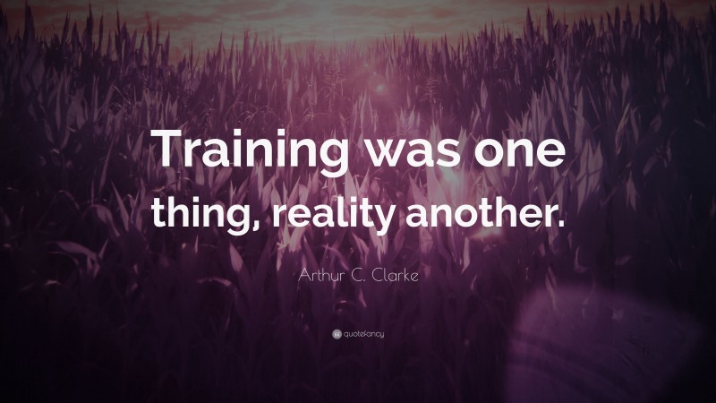 Arthur C. Clarke Quote: “Training was one thing, reality another.”