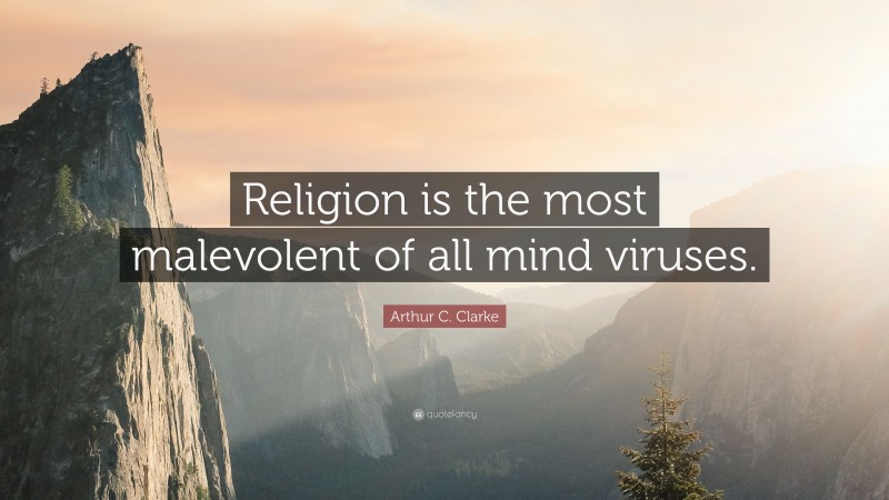 Arthur C. Clarke Quote: “Religion is the most malevolent of all mind viruses.”