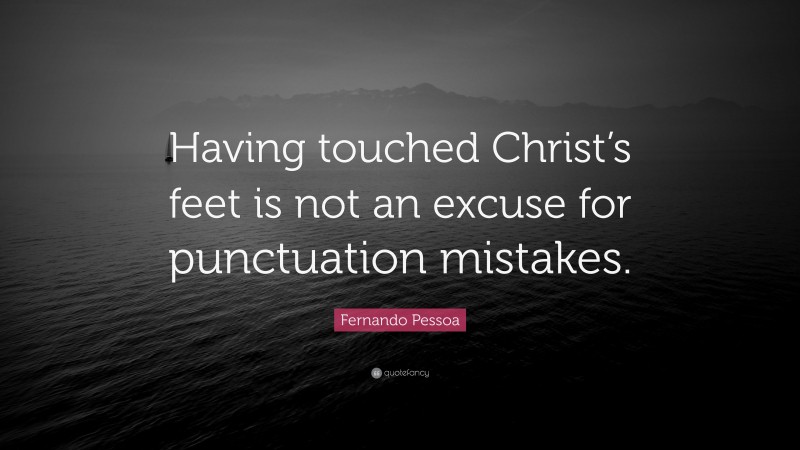 Fernando Pessoa Quote: “Having touched Christ’s feet is not an excuse for punctuation mistakes.”