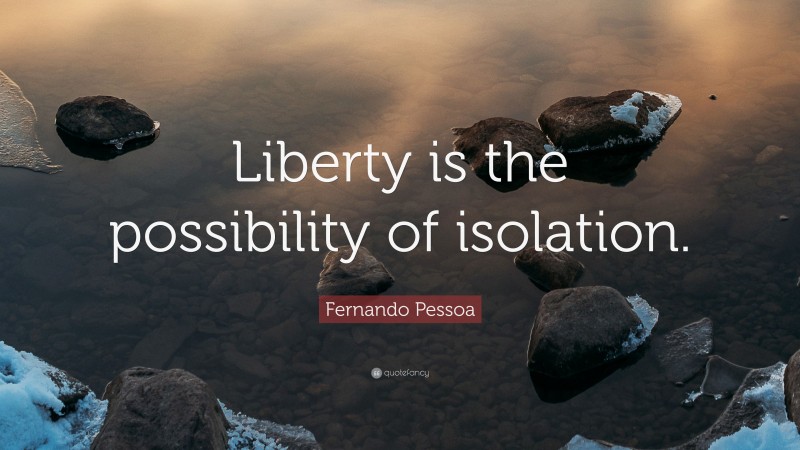 Fernando Pessoa Quote: “Liberty is the possibility of isolation.”