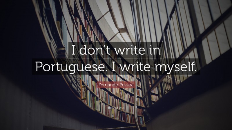 Fernando Pessoa Quote: “I don’t write in Portuguese. I write myself.”