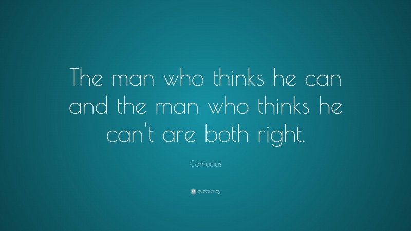 Confucius Quote: “The man who thinks he can and the man who thinks he can't are both right.”