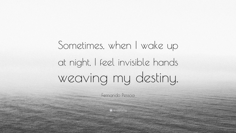 Fernando Pessoa Quote: “Sometimes, when I wake up at night, I feel invisible hands weaving my destiny.”