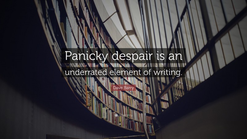 Dave Barry Quote: “Panicky despair is an underrated element of writing.”