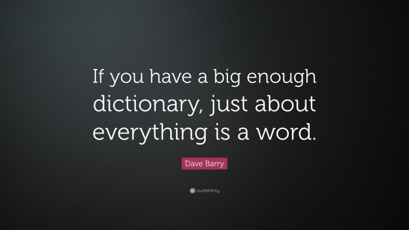 Dave Barry Quote: “If you have a big enough dictionary, just about everything is a word.”